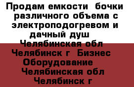 Продам емкости (бочки) различного объема с электроподогревом и дачный душ. - Челябинская обл., Челябинск г. Бизнес » Оборудование   . Челябинская обл.,Челябинск г.